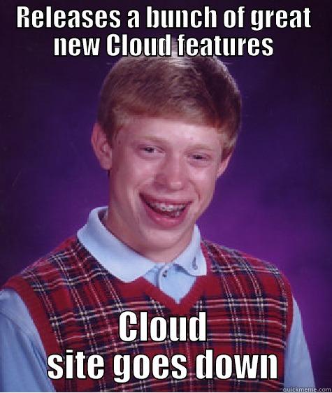 RELEASES A BUNCH OF GREAT NEW CLOUD FEATURES CLOUD SITE GOES DOWN Bad Luck Brian