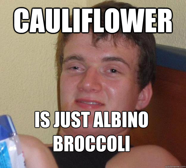Cauliflower Is just albino broccoli  10 Guy