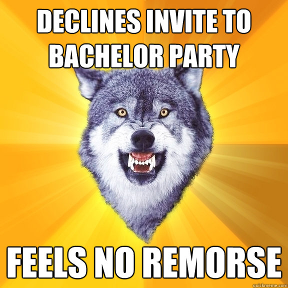 Declines invite to bachelor party feels no remorse  Courage Wolf