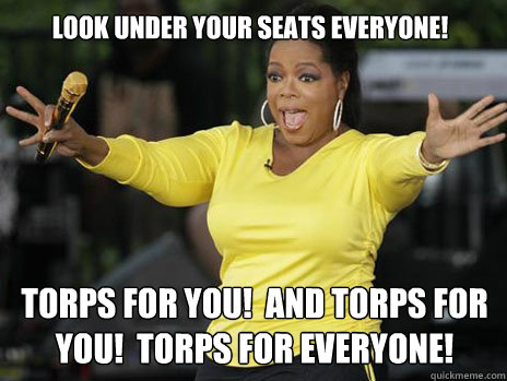 Look under your seats everyone!   Torps for you!  And Torps for You!  Torps for Everyone! - Look under your seats everyone!   Torps for you!  And Torps for You!  Torps for Everyone!  Oprah Loves Ham