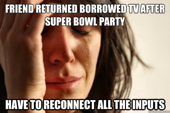 friend returned borrowed TV after Super Bowl party have to reconnect all the inputs  First World Problems