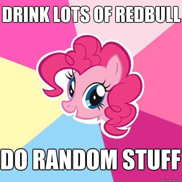DRINK LOTS OF REDBULL DO RANDOM STUFF  Pinkie Pie