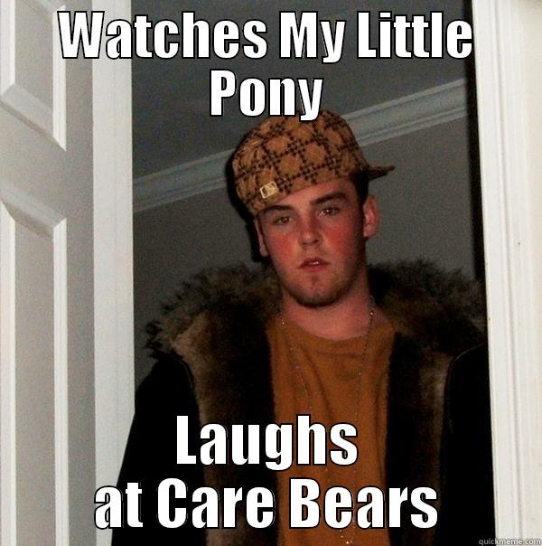 Care Bears 4 lyfe - WATCHES MY LITTLE PONY LAUGHS AT CARE BEARS Scumbag Steve