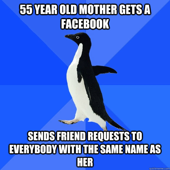 55 year old mother gets a facebook sends friend requests to everybody with the same name as her  Socially Awkward Penguin
