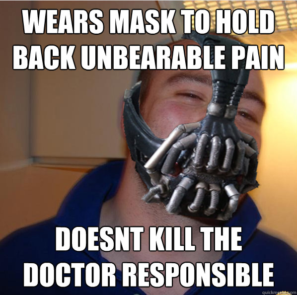Wears mask to hold back unbearable pain doesnt kill the doctor responsible  Almost Good Guy Bane