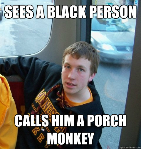 sees a black person Calls him a porch monkey  Care-free Colin