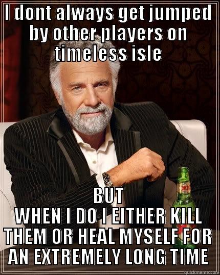 I DONT ALWAYS GET JUMPED BY OTHER PLAYERS ON TIMELESS ISLE BUT WHEN I DO I EITHER KILL THEM OR HEAL MYSELF FOR AN EXTREMELY LONG TIME The Most Interesting Man In The World