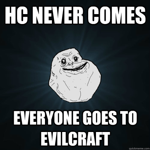 hc never comes everyone goes to evilcraft  Forever Alone