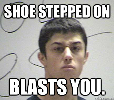 Shoe stepped on Blasts you.  