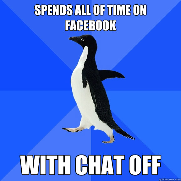 spends all of time on 
facebook with chat off  Socially Awkward Penguin