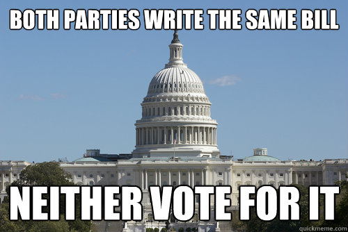 both parties write the same bill neither vote for it - both parties write the same bill neither vote for it  Scumbag Congress