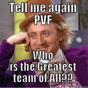 TELL ME AGAIN PVF WHO IS THE GREATEST TEAM OF ALL?? Condescending Wonka