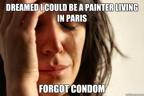 Dreamed I could be a painter living in paris Forgot condom  First World Problems