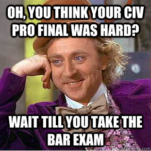 Oh, you think your Civ Pro final was hard? wait till you take the bar exam - Oh, you think your Civ Pro final was hard? wait till you take the bar exam  Condescending Wonka