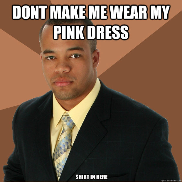 dont make me wear my pink dress  shirt in here  Successful Black Man