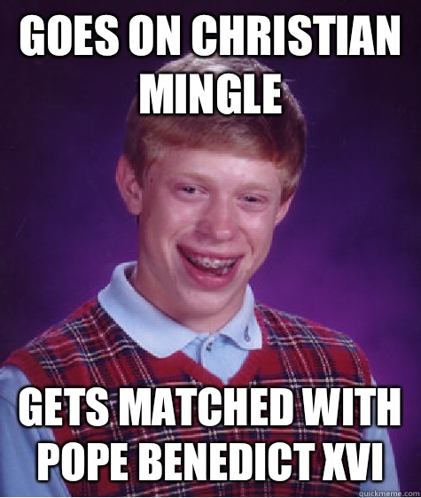 Goes on Christian mingle Gets matched with pope Benedict XVI  Bad Luck Brian