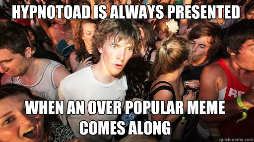 Hypnotoad is always presented
 when an over popular meme comes along  Sudden Clarity Clarence