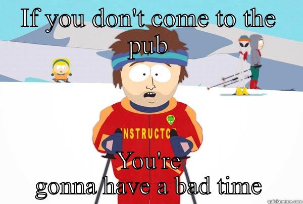 IF YOU DON'T COME TO THE PUB YOU'RE GONNA HAVE A BAD TIME Super Cool Ski Instructor