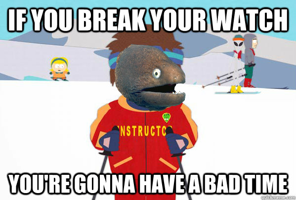 If you break your watch You're gonna have a bad time  Bad Joke Ski Instructor Eel