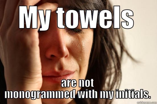 MY TOWELS ARE NOT MONOGRAMMED WITH MY INITIALS. First World Problems