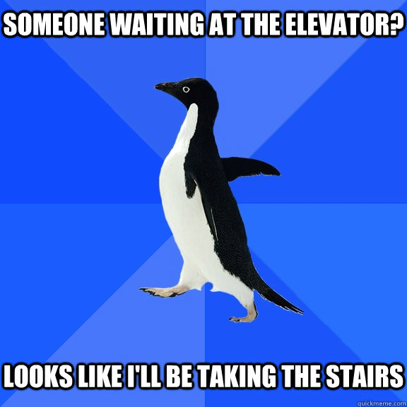 someone waiting at the elevator?   looks like I'll be taking the stairs  Socially Awkward Penguin