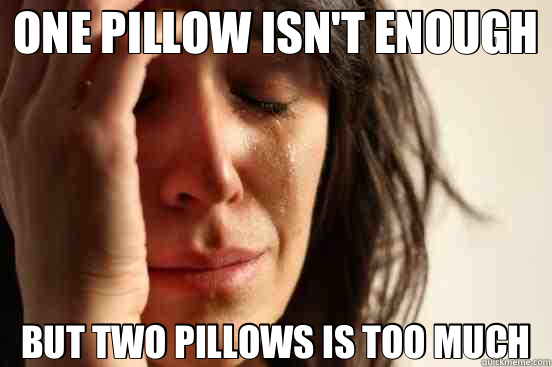 ONE PILLOW ISN'T ENOUGH BUT TWO PILLOWS IS TOO MUCH  First World Problems