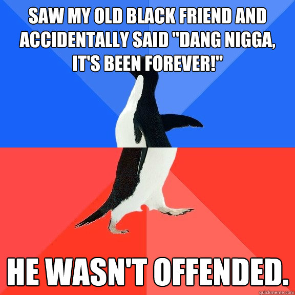 Saw my old black friend and accidentally said 