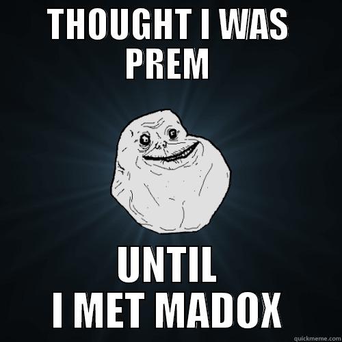 THOUGHT I WAS PREM UNTIL I MET MADOX Forever Alone