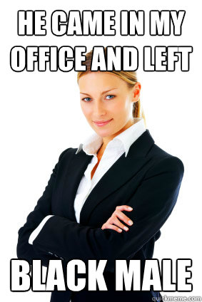 HE CAME IN MY OFFICE and left Black male  