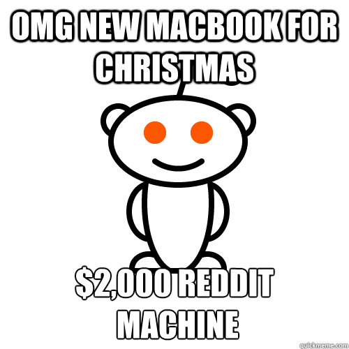 omg new macbook for christmas $2,000 reddit
 machine  Redditor