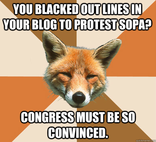 You Blacked out Lines in your blog to protest SOPA? Congress must be so convinced.  Condescending Fox