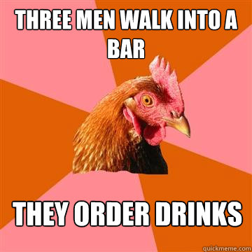 Three men walk into a bar they order drinks - Three men walk into a bar they order drinks  Anti-Joke Chicken