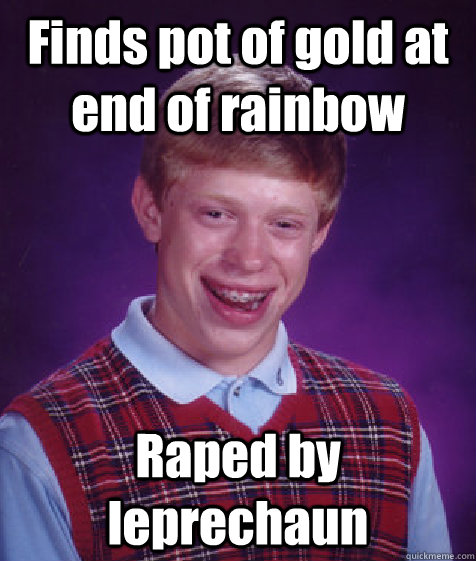 Finds pot of gold at end of rainbow Raped by leprechaun - Finds pot of gold at end of rainbow Raped by leprechaun  Bad Luck Brian