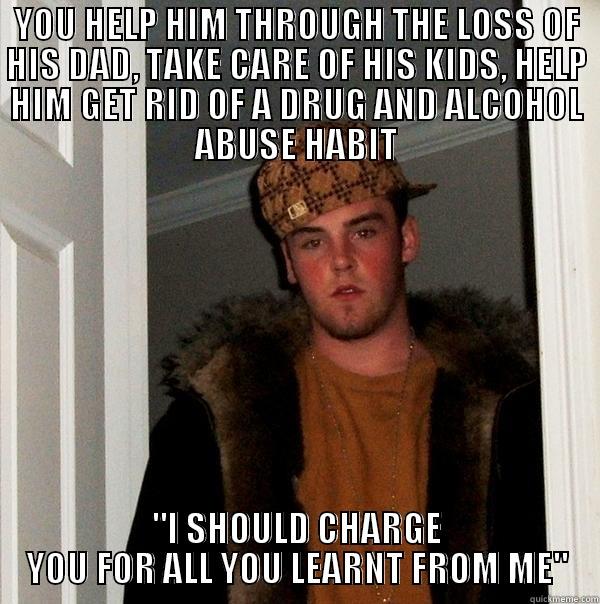 YOU HELP HIM THROUGH THE LOSS OF HIS DAD, TAKE CARE OF HIS KIDS, HELP HIM GET RID OF A DRUG AND ALCOHOL ABUSE HABIT 