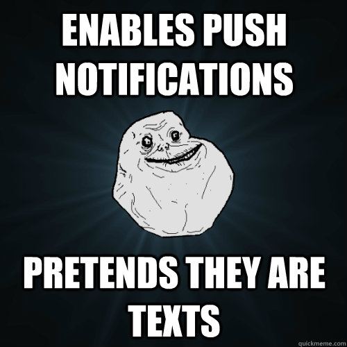 Enables push notifications  Pretends they are texts  Forever Alone