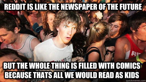 Reddit is like the newspaper of the future But the whole thing is filled with comics because thats all we would read as kids  Sudden Clarity Clarence