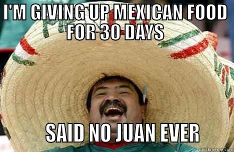 I'M GIVING UP MEXICAN FOOD FOR 30 DAYS          SAID NO JUAN EVER      Merry mexican