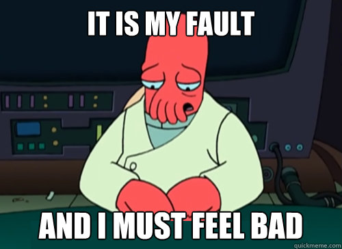 It is my fault and i must feel bad - It is my fault and i must feel bad  sad zoidberg