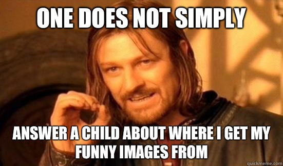 One Does Not Simply Answer a child about where I get my funny images from   Boromir