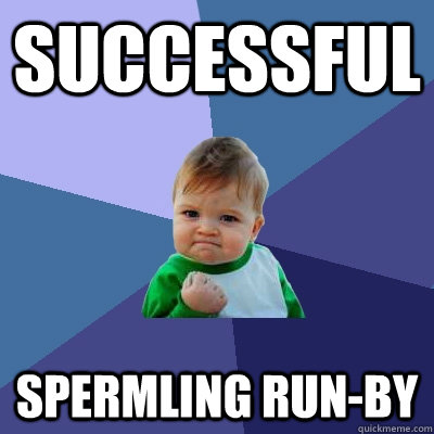 Successful spermling run-by  Success Kid