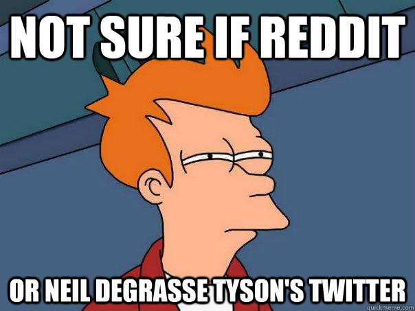 Not sure if reddit or neil degrasse tyson's twitter  Futurama Fry