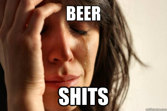 Beer Shits  First World Problems