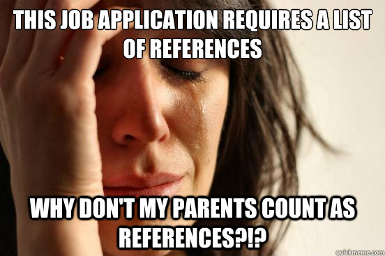 This job application requires a list of references  why don't my parents count as references?!?  First World Problems