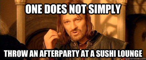One does not simply Throw an afterparty at a sushi lounge  One Does Not Simply