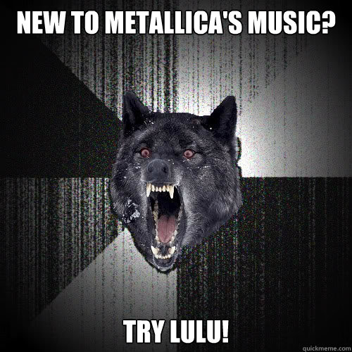 new to metallica's music? try lulu! - new to metallica's music? try lulu!  insanitywolf