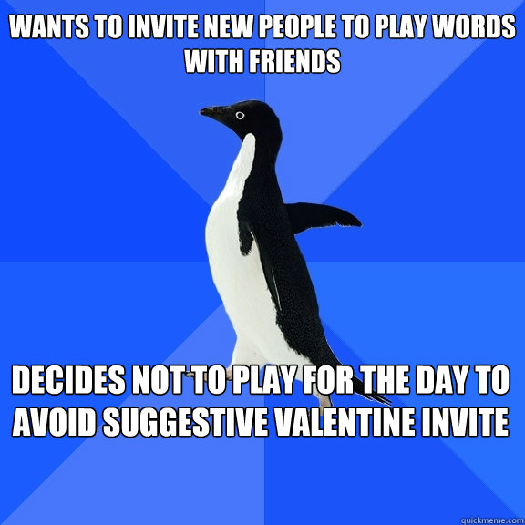 Wants to invite new people to play Words with Friends decides not to play for the day to avoid suggestive valentine invite    Socially Awkward Penguin