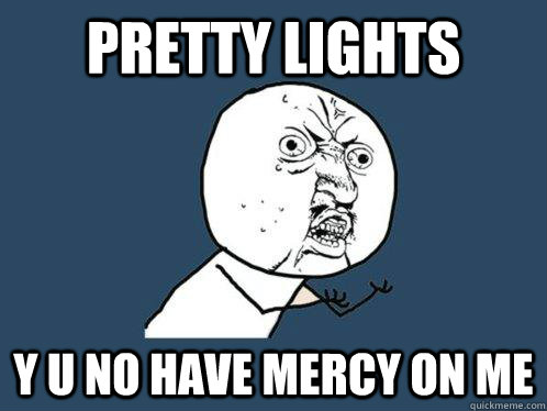 Pretty Lights Y U no have mercy on me  Y U No
