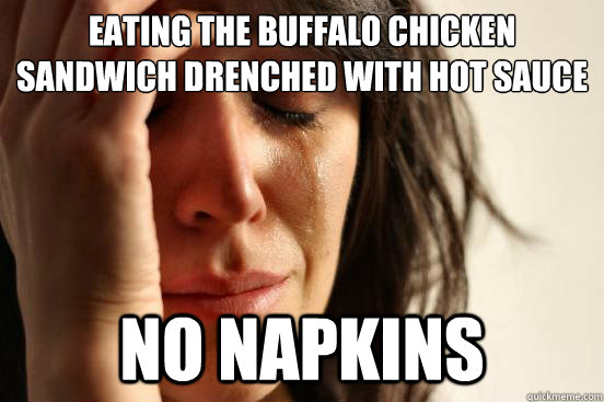 Eating the Buffalo Chicken sandwich drenched with hot sauce No Napkins  First World Problems