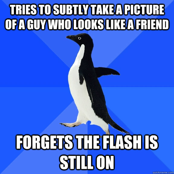 Tries to subtly take a picture of a guy who looks like a friend forgets the flash is still on - Tries to subtly take a picture of a guy who looks like a friend forgets the flash is still on  Socially Awkward Penguin