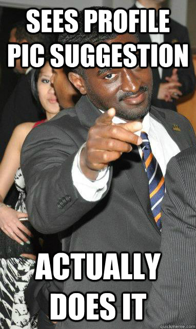 Sees profile pic suggestion actually does it  Good Guy Chris